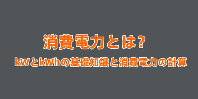 消費電力とは？消費電力の計算、kWとkWhの基礎知識や違いをわかりやすく解説